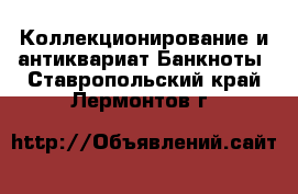 Коллекционирование и антиквариат Банкноты. Ставропольский край,Лермонтов г.